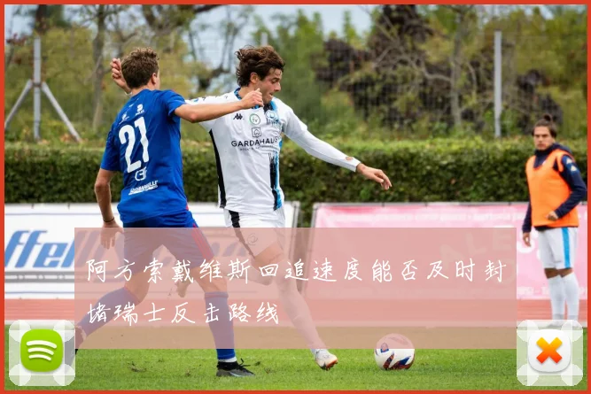 阿方索戴维斯回追速度能否及时封堵瑞士反击路线