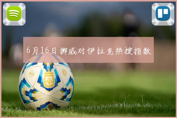 6月16日挪威对伊拉克热搜指数