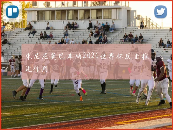 朱尼尼奥巴库纳2026世界杯反击推进作用