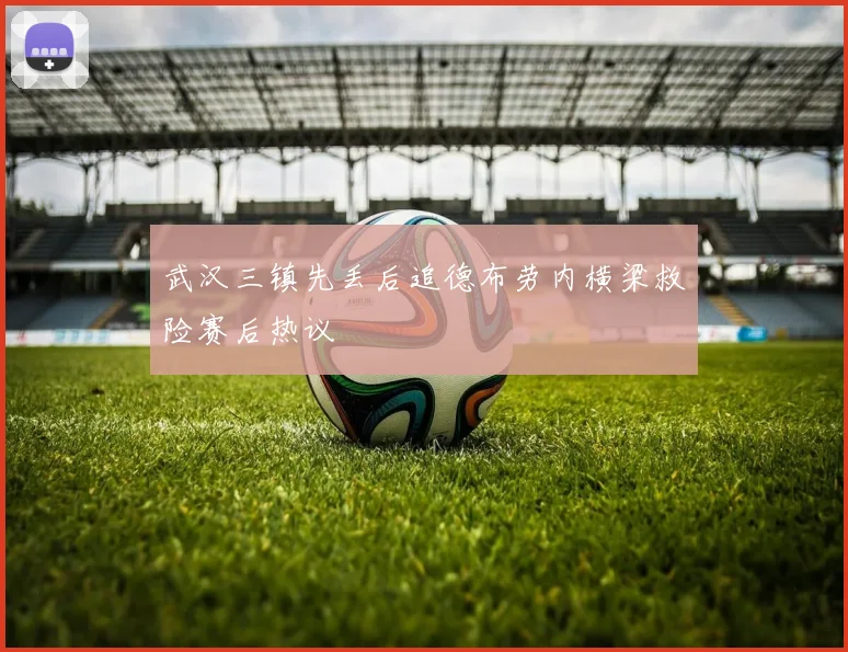 武汉三镇先丢后追德布劳内横梁救险赛后热议