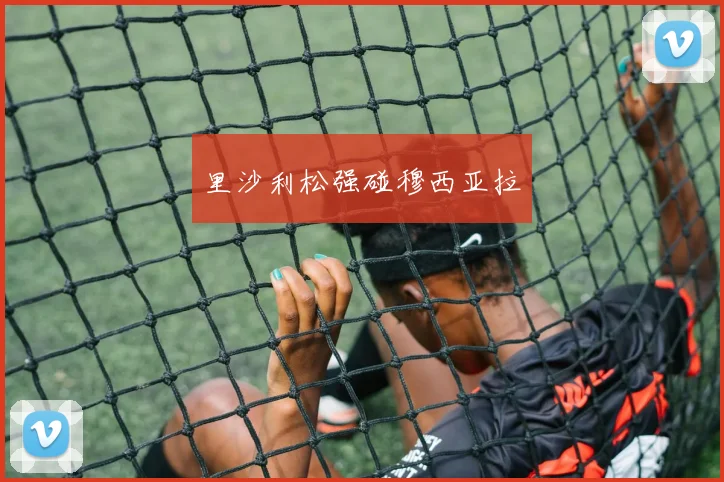 里沙利松强碰穆西亚拉