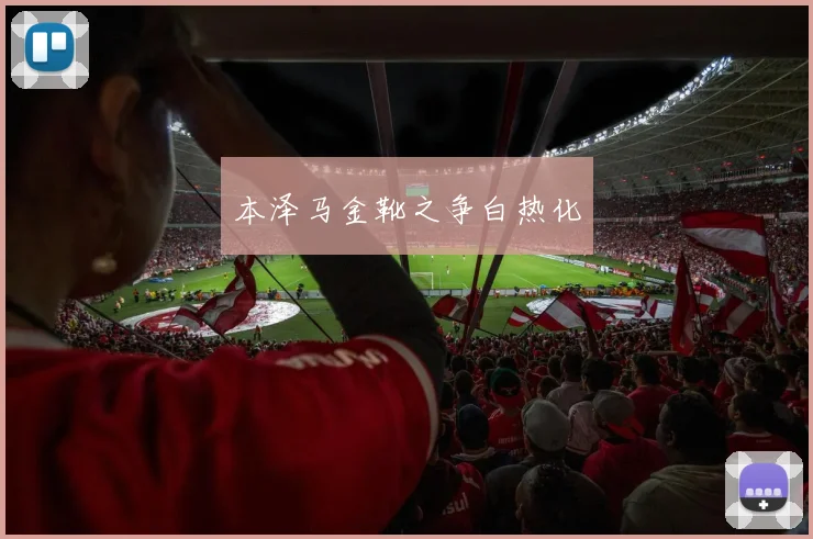 本泽马金靴之争白热化