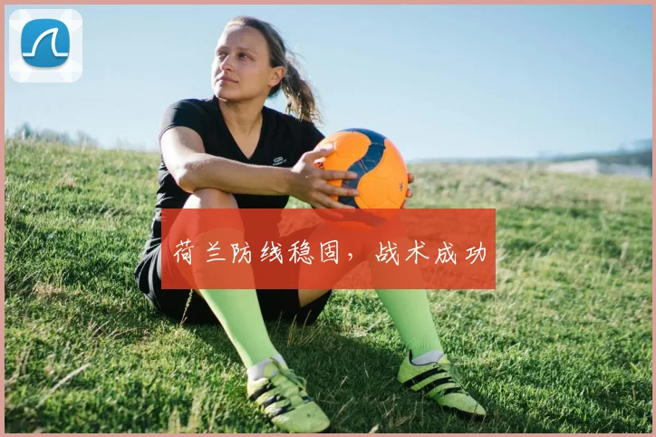 荷兰防线稳固，战术成功