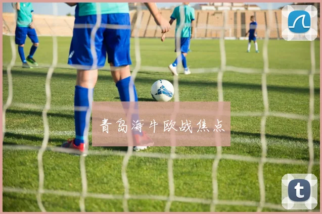 青岛海牛欧战焦点