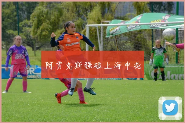 阿贾克斯强碰上海申花