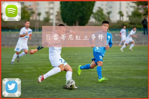 贝雷蒂尼红土争锋