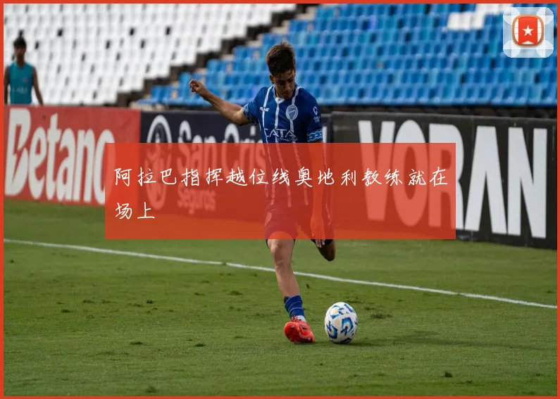 阿拉巴指挥越位线奥地利教练就在场上