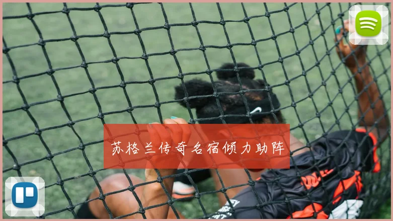 苏格兰传奇名宿倾力助阵