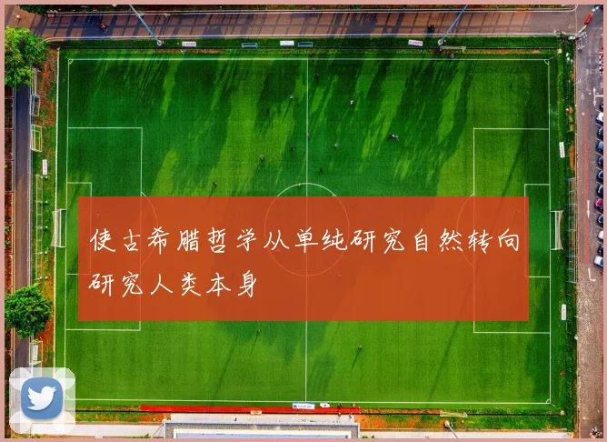 使古希腊哲学从单纯研究自然转向研究人类本身