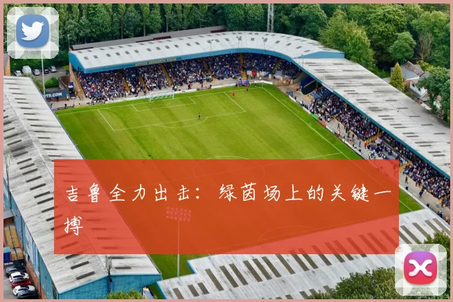 吉鲁全力出击：绿茵场上的关键一搏