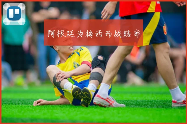阿根廷为梅西而战赔率