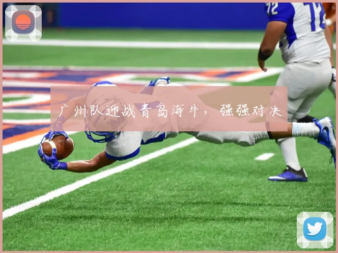 广州队迎战青岛海牛，强强对决