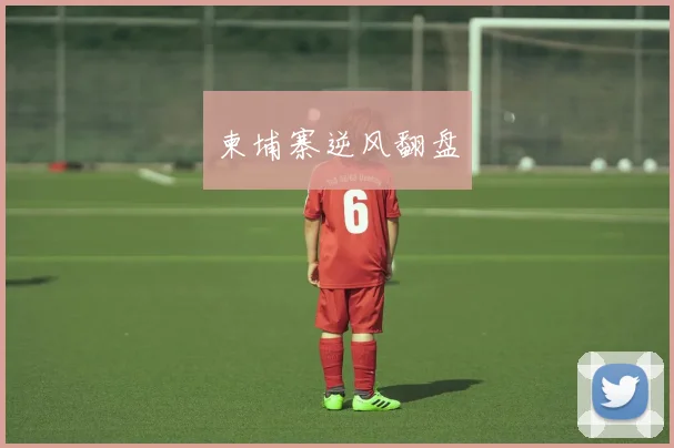 柬埔寨逆风翻盘