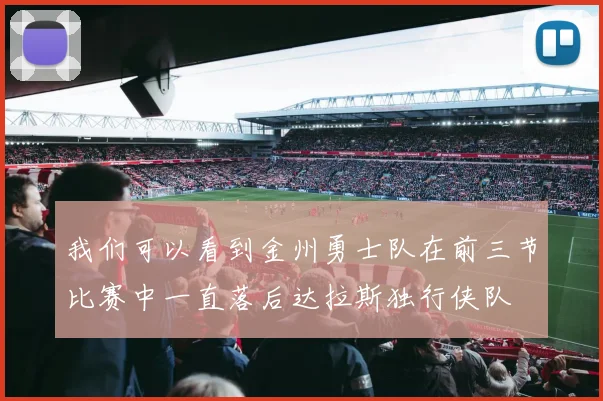 我们可以看到金州勇士队在前三节比赛中一直落后达拉斯独行侠队