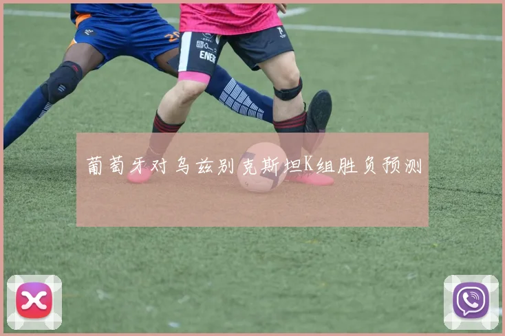 葡萄牙对乌兹别克斯坦K组胜负预测