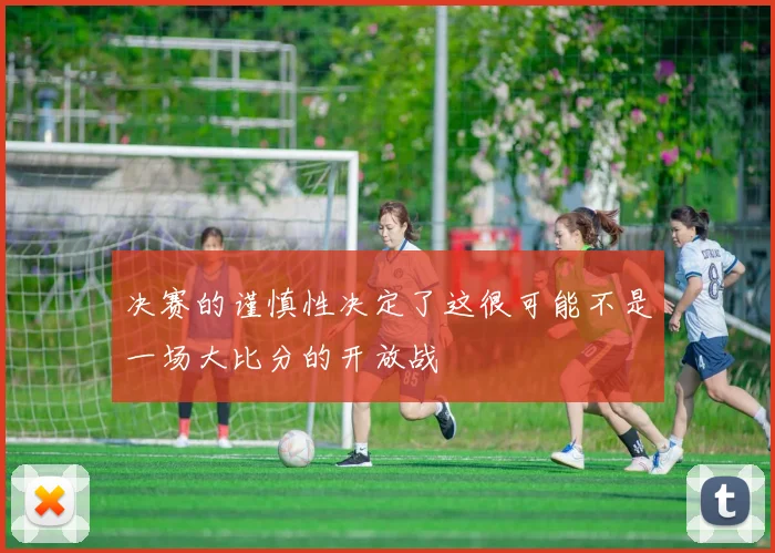 决赛的谨慎性决定了这很可能不是一场大比分的开放战