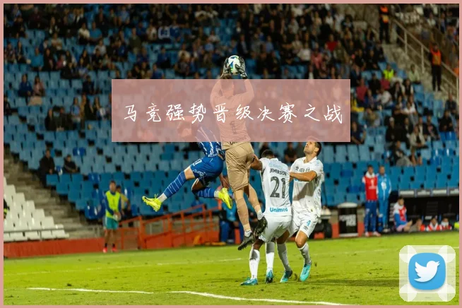 马竞强势晋级决赛之战