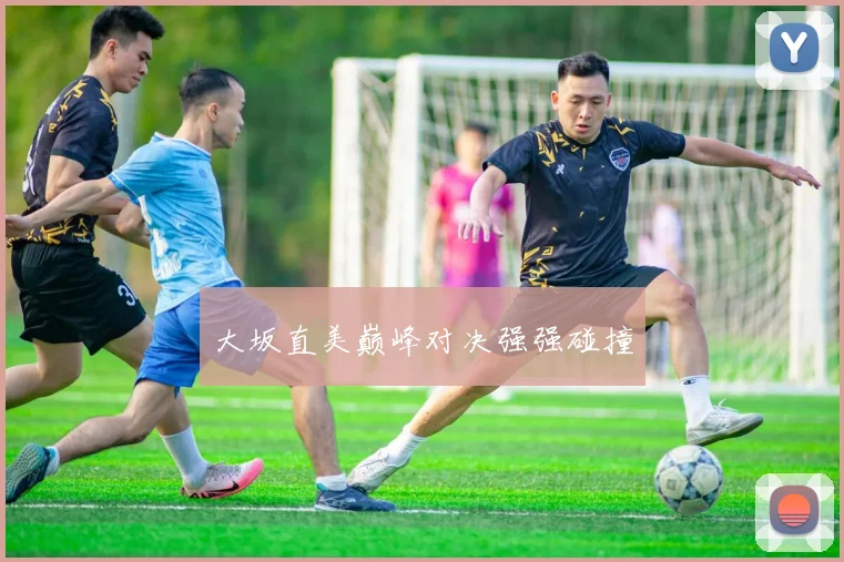 大坂直美巅峰对决强强碰撞
