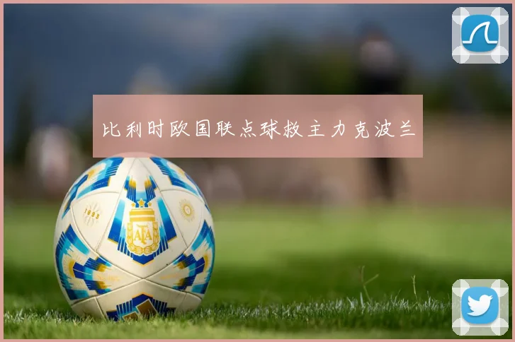 比利时欧国联点球救主力克波兰
