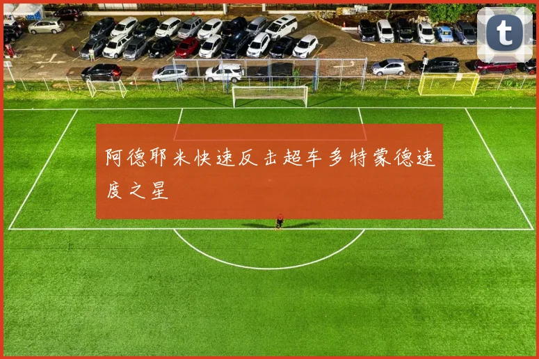 阿德耶米快速反击超车多特蒙德速度之星