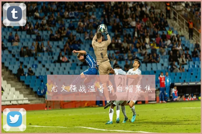 尤文强战温哥华白帽聚焦