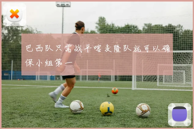 巴西队只需战平喀麦隆队就可以确保小组第一