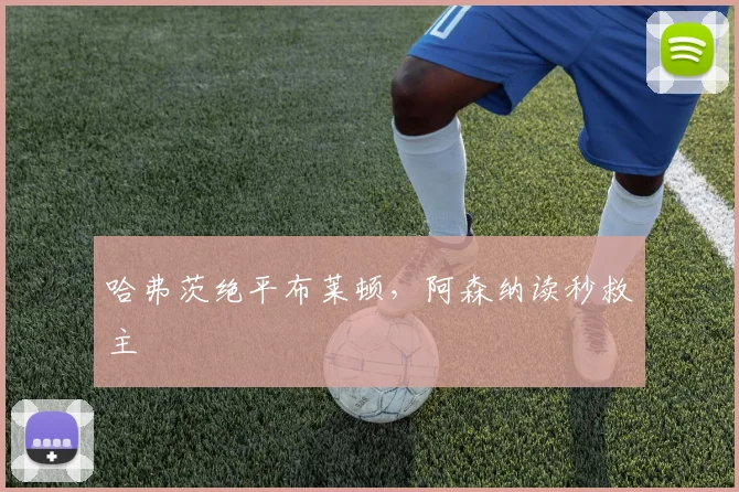 哈弗茨绝平布莱顿，阿森纳读秒救主