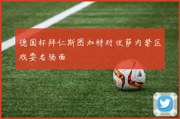 德国杯拜仁斯图加特对攻萨内禁区戏耍名场面
