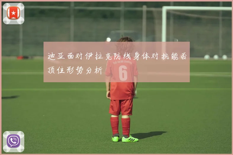 迪亚面对伊拉克防线身体对抗能否顶住形势分析