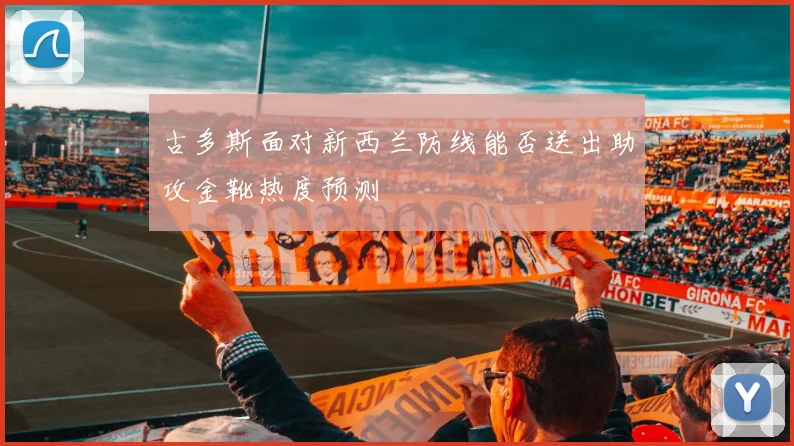 古多斯面对新西兰防线能否送出助攻金靴热度预测