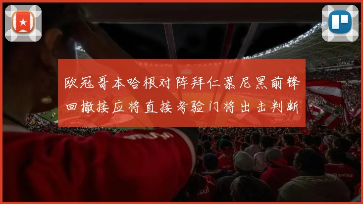 欧冠哥本哈根对阵拜仁慕尼黑前锋回撤接应将直接考验门将出击判断