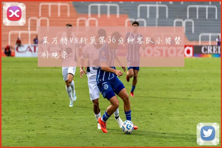 莱万特vs科莫第36分钟客队小将替补绝杀