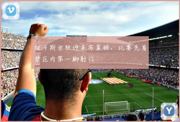 纽卡斯尔联迎来布莱顿，比赛先看禁区内第一脚射门