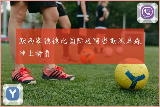 默西塞德德比国际迈阿密勒沃库森冲上榜首