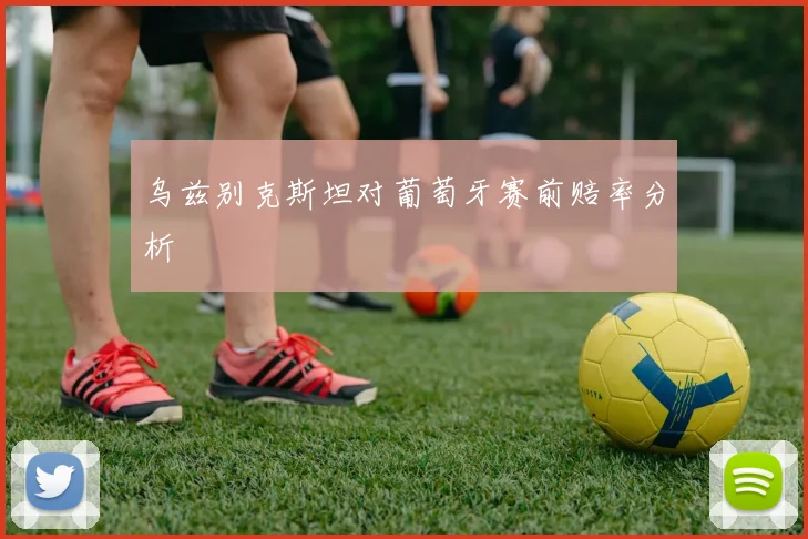 乌兹别克斯坦对葡萄牙赛前赔率分析