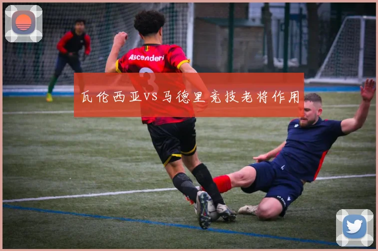 瓦伦西亚vs马德里竞技老将作用