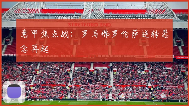 意甲焦点战：罗马佛罗伦萨逆转悬念再起
