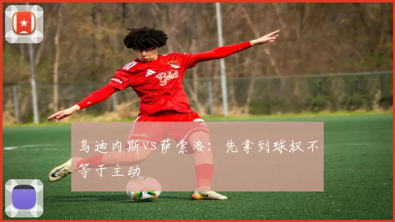乌迪内斯vs萨索洛：先拿到球权不等于主动