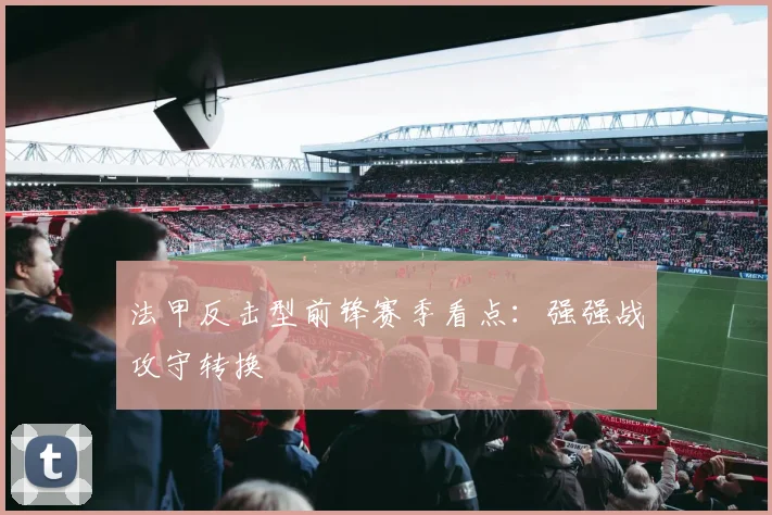 法甲反击型前锋赛季看点：强强战攻守转换