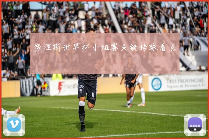 努涅斯世界杯小组赛关键传球看点
