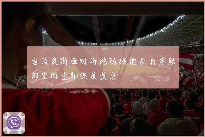 吉马良斯面对海地防线能否打穿肋部空间金靴热度盘点