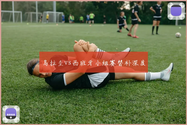 乌拉圭vs西班牙小组赛替补深度