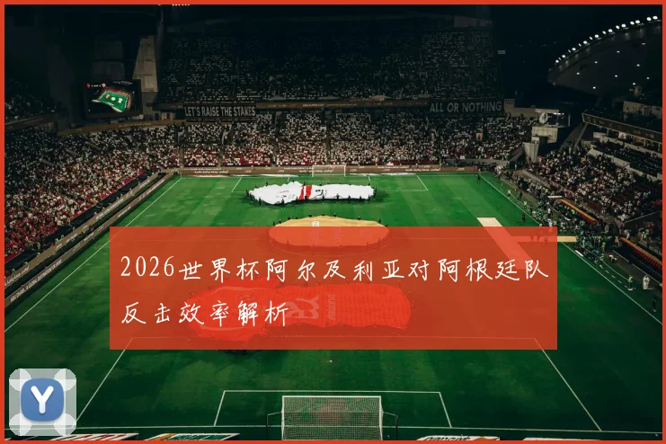 2026世界杯阿尔及利亚对阿根廷队反击效率解析