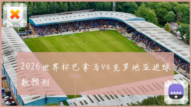 2026世界杯巴拿马vs克罗地亚进球数预测
