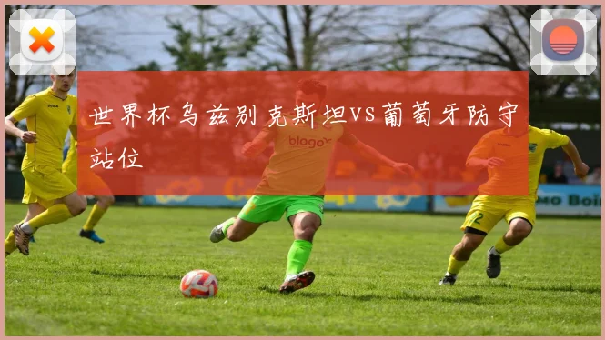 世界杯乌兹别克斯坦vs葡萄牙防守站位
