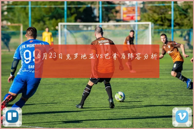 6月23日克罗地亚vs巴拿马阵容分析