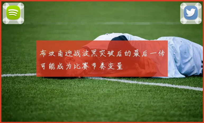 布坎南迎战波黑突破后的最后一传可能成为比赛节奏变量