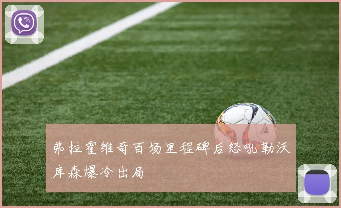弗拉霍维奇百场里程碑后怒吼勒沃库森爆冷出局