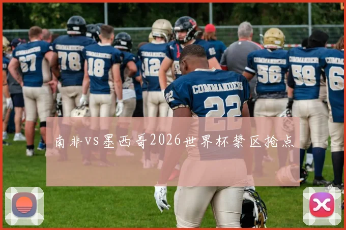 南非vs墨西哥2026世界杯禁区抢点