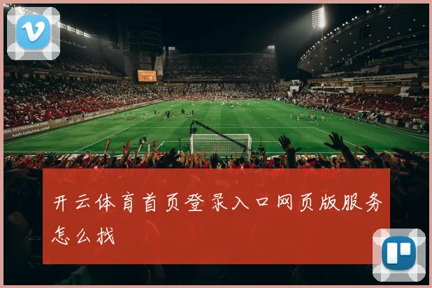 开云体育首页登录入口网页版服务怎么找